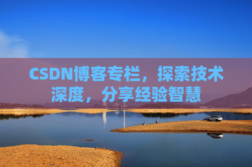 CSDN博客专栏，探索技术深度，分享经验智慧